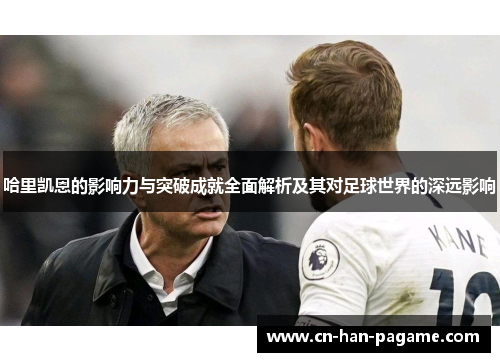 哈里凯恩的影响力与突破成就全面解析及其对足球世界的深远影响