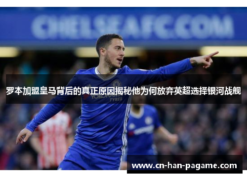 罗本加盟皇马背后的真正原因揭秘他为何放弃英超选择银河战舰 罗本加盟皇马背后的真正原因揭秘他为何放弃英超选择银河战舰