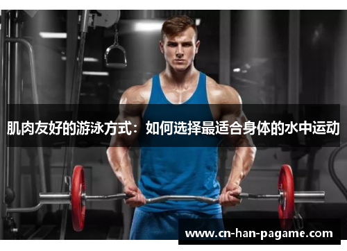肌肉友好的游泳方式:如何选择最适合身体的水中运动 肌肉友好的游泳方式:如何选择最适合身体的水中运动