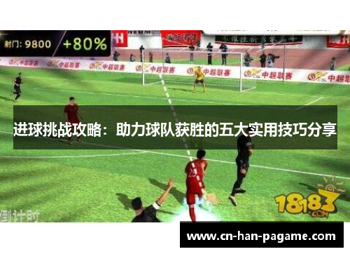 进球挑战攻略：助力球队获胜的五大实用技巧分享