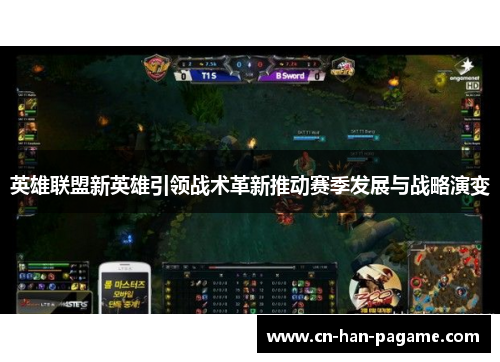 英雄联盟新英雄引领战术革新推动赛季发展与战略演变