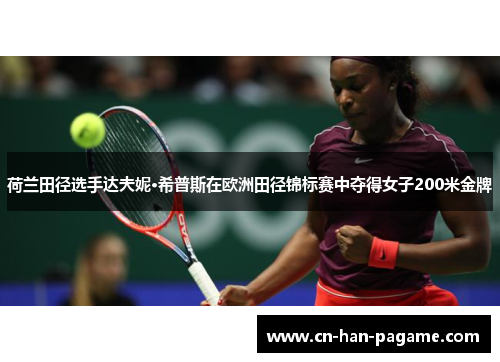 荷兰田径选手达夫妮·希普斯在欧洲田径锦标赛中夺得女子200米金牌 荷兰田径选手达夫妮·希普斯在欧洲田径锦标赛中夺得女子200米金牌
