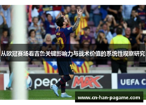 从欧冠赛场看吉鲁关键影响力与战术价值的系统性观察研究