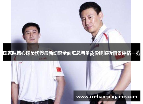 国家队核心球员伤停最新动态全面汇总与备战影响解析前景评估一览