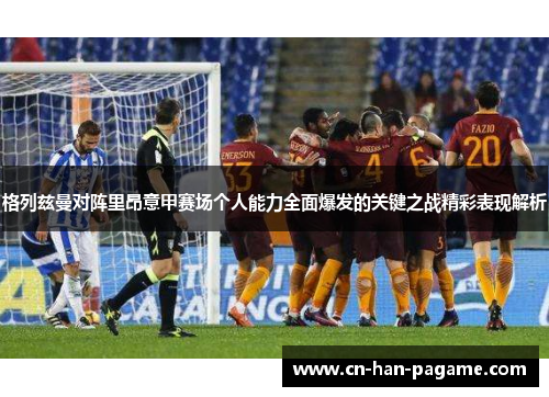 格列兹曼对阵里昂意甲赛场个人能力全面爆发的关键之战精彩表现解析