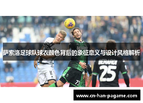 萨索洛足球队球衣颜色背后的象征意义与设计风格解析