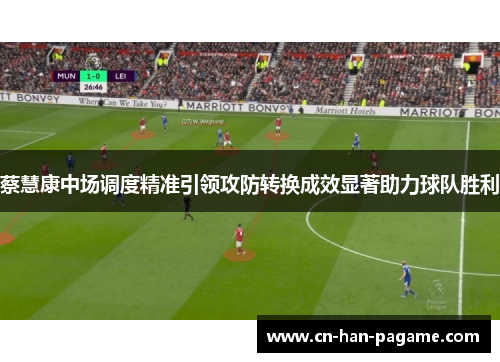 蔡慧康中场调度精准引领攻防转换成效显著助力球队胜利 蔡慧康中场调度精准引领攻防转换成效显著助力球队胜利