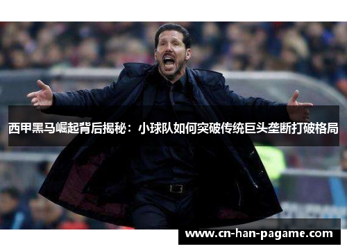 西甲黑马崛起背后揭秘：小球队如何突破传统巨头垄断打破格局