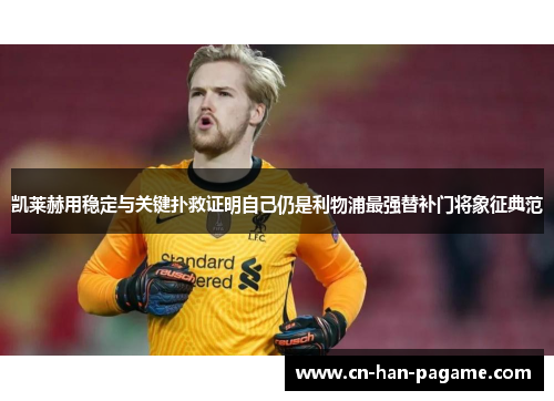 凯莱赫用稳定与关键扑救证明自己仍是利物浦最强替补门将象征典范