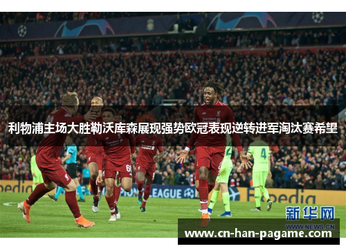 利物浦主场大胜勒沃库森展现强势欧冠表现逆转进军淘汰赛希望 利物浦主场大胜勒沃库森展现强势欧冠表现逆转进军淘汰赛希望