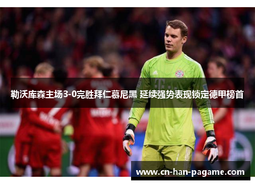 勒沃库森主场3-0完胜拜仁慕尼黑 延续强势表现锁定德甲榜首 勒沃库森主场3-0完胜拜仁慕尼黑 延续强势表现锁定德甲榜首