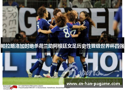 帕拉略洛加时绝杀荷兰助阿根廷女足历史性晋级世界杯四强