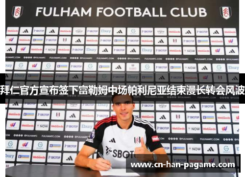 拜仁官方宣布签下富勒姆中场帕利尼亚结束漫长转会风波 拜仁官方宣布签下富勒姆中场帕利尼亚结束漫长转会风波