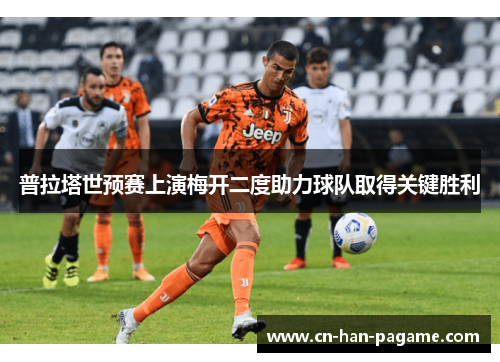 普拉塔世预赛上演梅开二度助力球队取得关键胜利