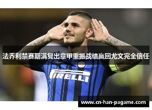 法乔利禁赛期满复出意甲重振战绩赢回尤文完全信任