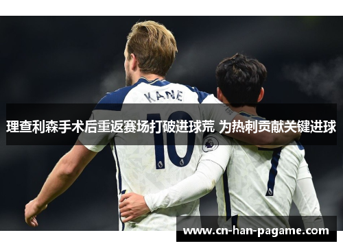 理查利森手术后重返赛场打破进球荒 为热刺贡献关键进球