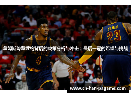 詹姆斯降薪续约背后的决策分析与冲击：最后一冠的希望与挑战