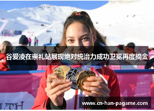 谷爱凌在崇礼站展现绝对统治力成功卫冕再度摘金