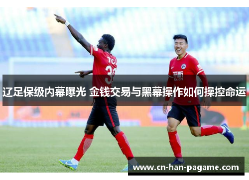 辽足保级内幕曝光 金钱交易与黑幕操作如何操控命运