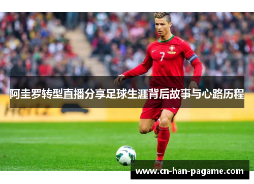 阿圭罗转型直播分享足球生涯背后故事与心路历程