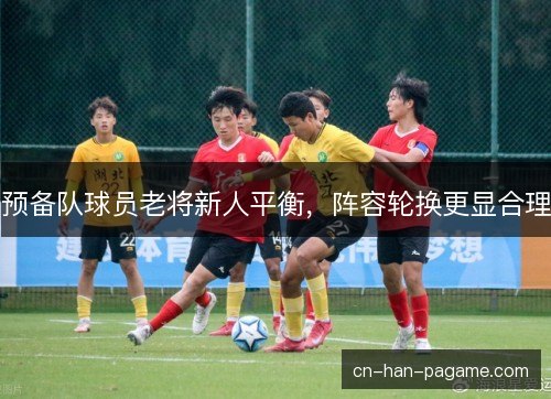 预备队球员老将新人平衡，阵容轮换更显合理