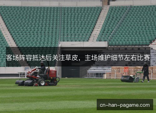 客场阵容抵达后关注草皮，主场维护细节左右比赛